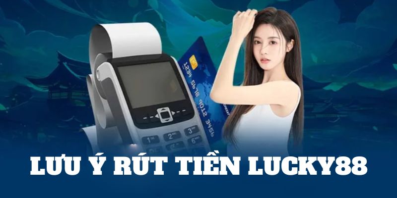 Lưu ý cần biết trong giao dịch rút tiền tại Lucky88