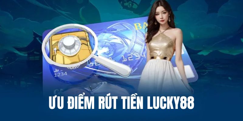 Rút tiền Lucky88 với nhiều ưu điểm đánh giá cao